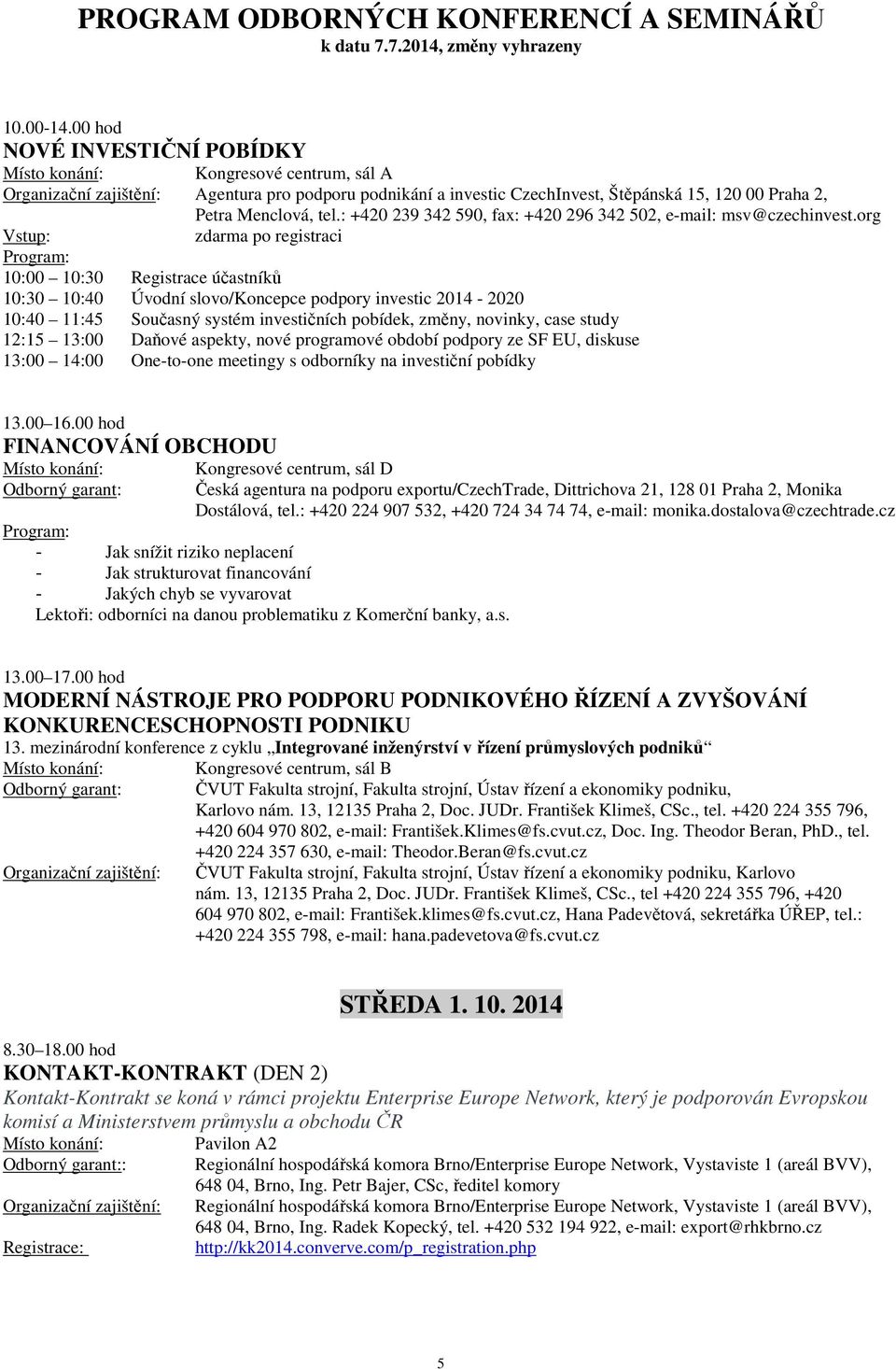 org Vstup: zdarma po registraci 10:00 10:30 Registrace účastníků 10:30 10:40 Úvodní slovo/koncepce podpory investic 2014-2020 10:40 11:45 Současný systém investičních pobídek, změny, novinky, case