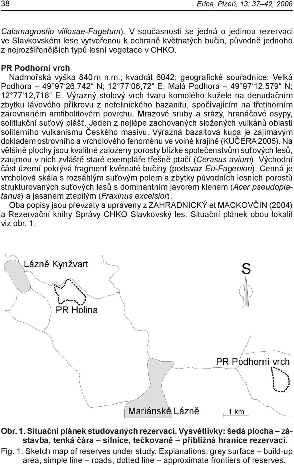 PR Podhorní vrch Nadmořská výška 840 m n.m.; kvadrát 6042; geografické souřadnice: Velká Podhora 49 97 26,742 N; 12 77 06,72 E; Malá Podhora 49 97 12,579 N; 12 77 12,718 E.