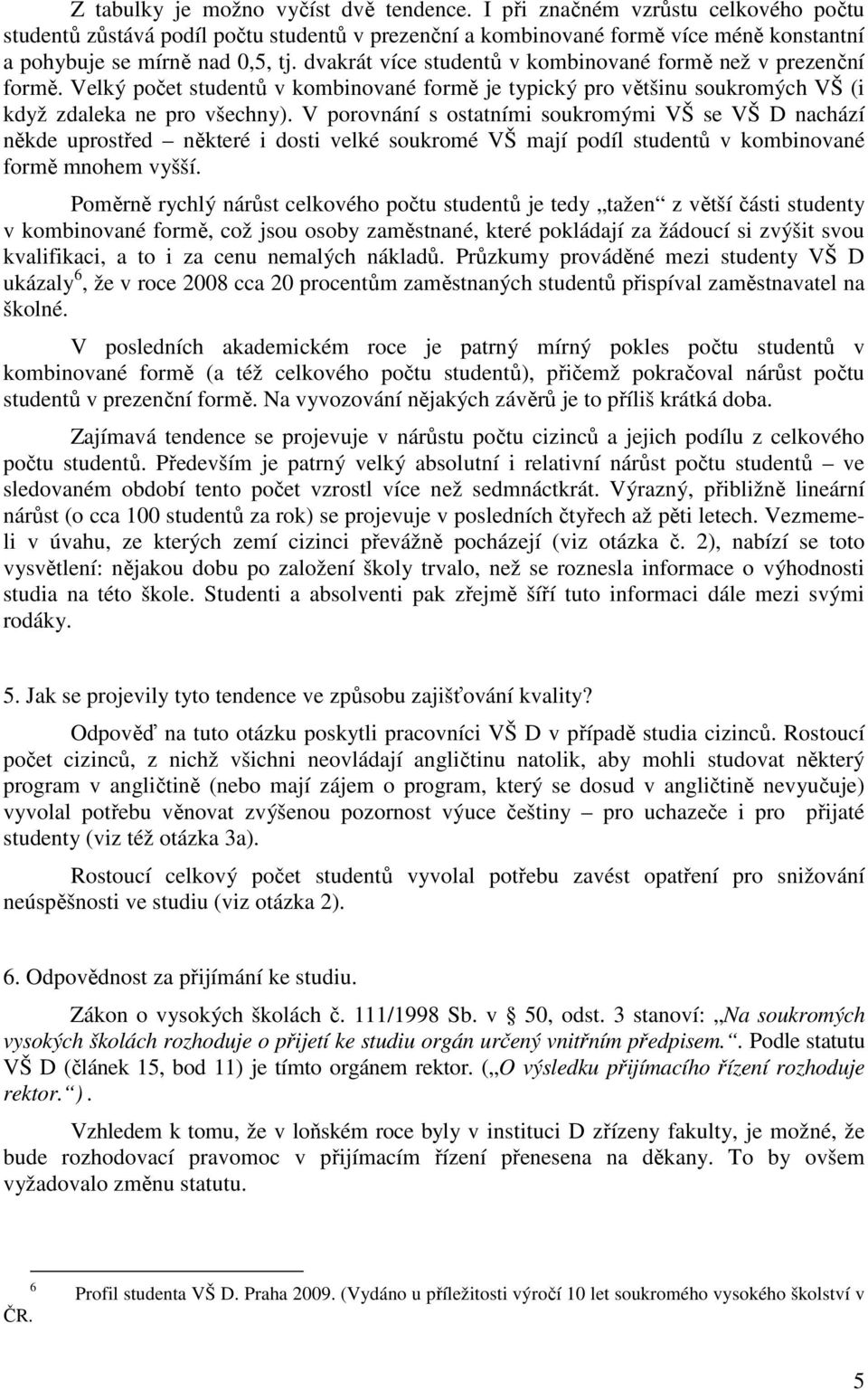 dvakrát více studentů v kombinované formě než v prezenční formě. Velký počet studentů v kombinované formě je typický pro většinu soukromých VŠ (i když zdaleka ne pro všechny).
