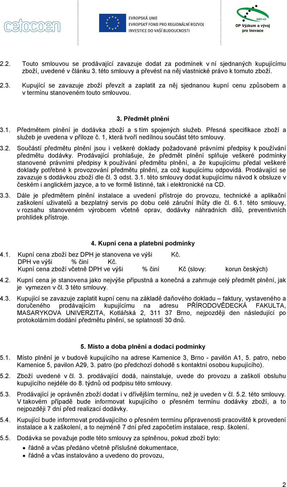 Předmět plnění 3.1. Předmětem plnění je dodávka zboží a s tím spojených služeb. Přesná specifikace zboží a služeb je uvedena v příloze č. 1, která tvoří nedílnou součást této smlouvy. 3.2.