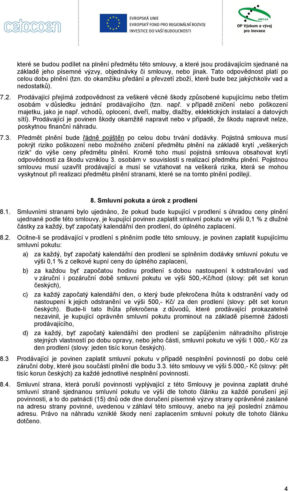 Prodávající přejímá zodpovědnost za veškeré věcné škody způsobené kupujícímu nebo třetím osobám v důsledku jednání prodávajícího (tzn. např. v případě zničení nebo poškození majetku, jako je např.