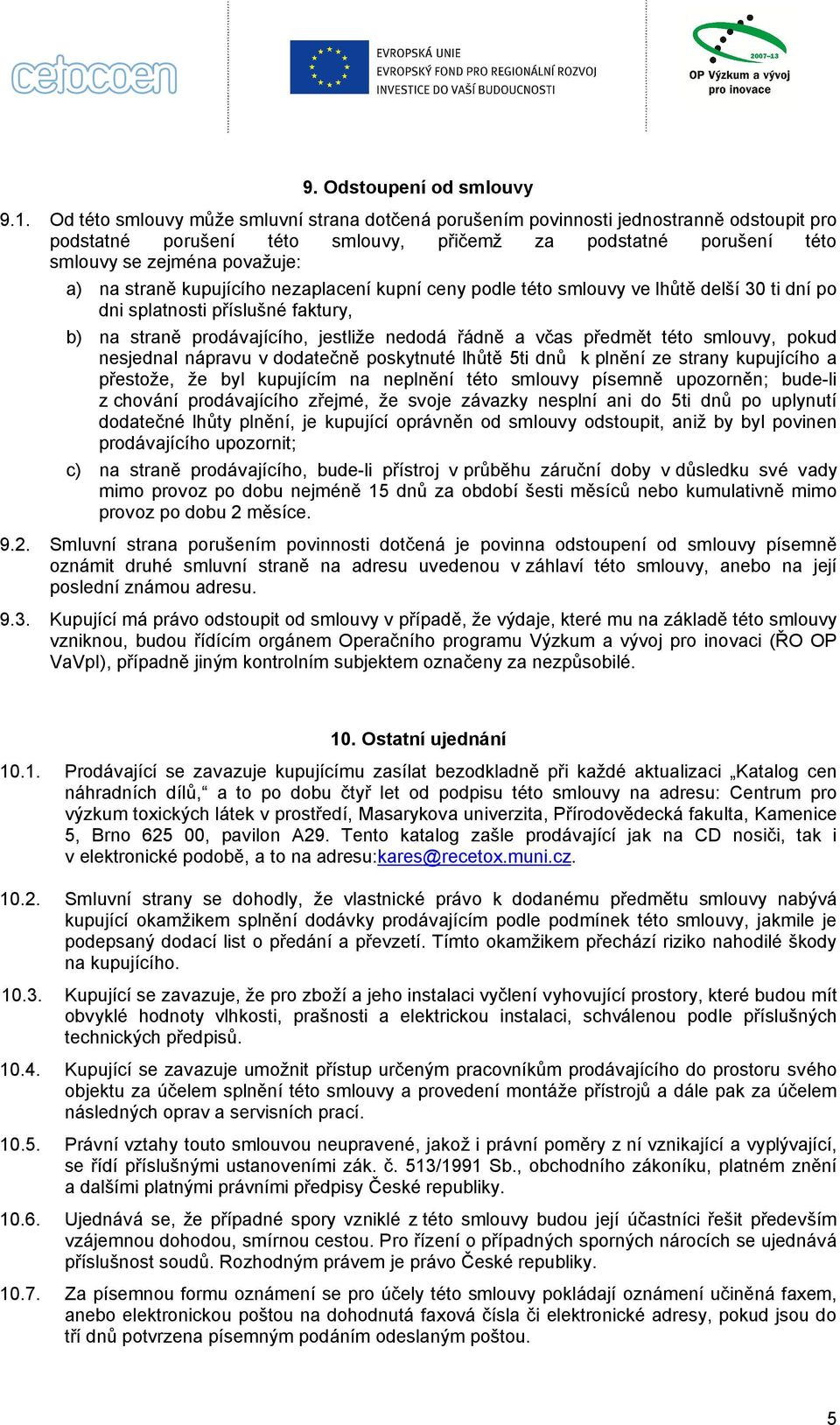 straně kupujícího nezaplacení kupní ceny podle této smlouvy ve lhůtě delší 30 ti dní po dni splatnosti příslušné faktury, b) na straně prodávajícího, jestliže nedodá řádně a včas předmět této