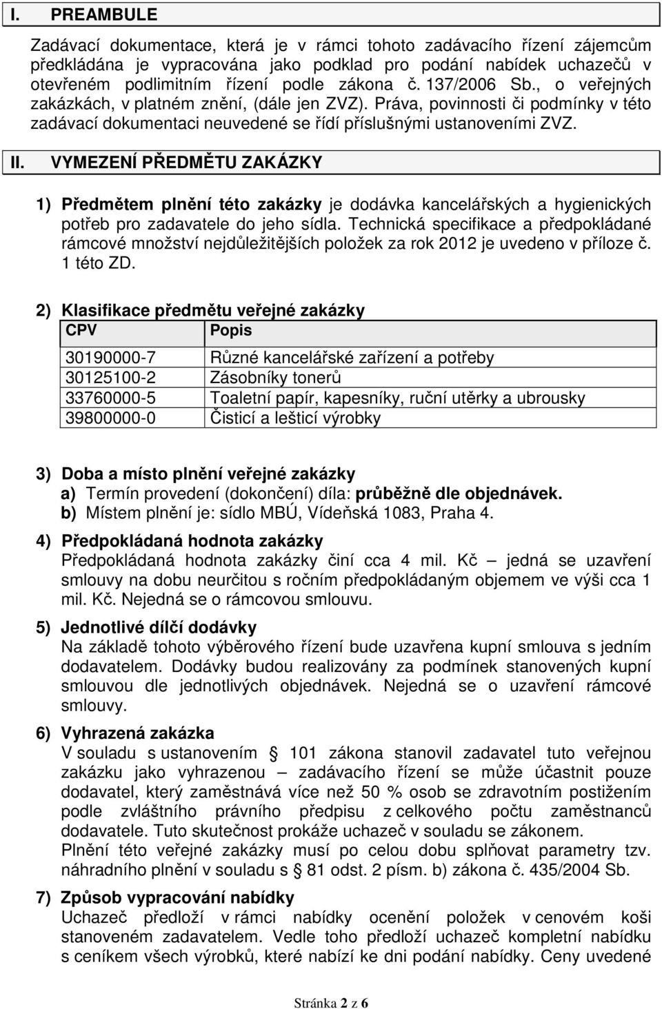 VYMEZENÍ PŘEDMĚTU ZAKÁZKY 1) Předmětem plnění této zakázky je dodávka kancelářských a hygienických potřeb pro zadavatele do jeho sídla.