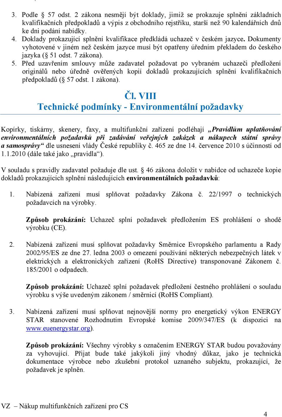 5. Před uzavřením smlouvy může zadavatel požadovat po vybraném uchazeči předložení originálů nebo úředně ověřených kopií dokladů prokazujících splnění kvalifikačních předpokladů ( 57 odst. 1 zákona).