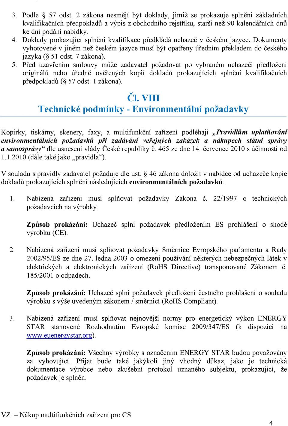 5. Před uzavřením smlouvy může zadavatel požadovat po vybraném uchazeči předložení originálů nebo úředně ověřených kopií dokladů prokazujících splnění kvalifikačních předpokladů ( 57 odst. 1 zákona).