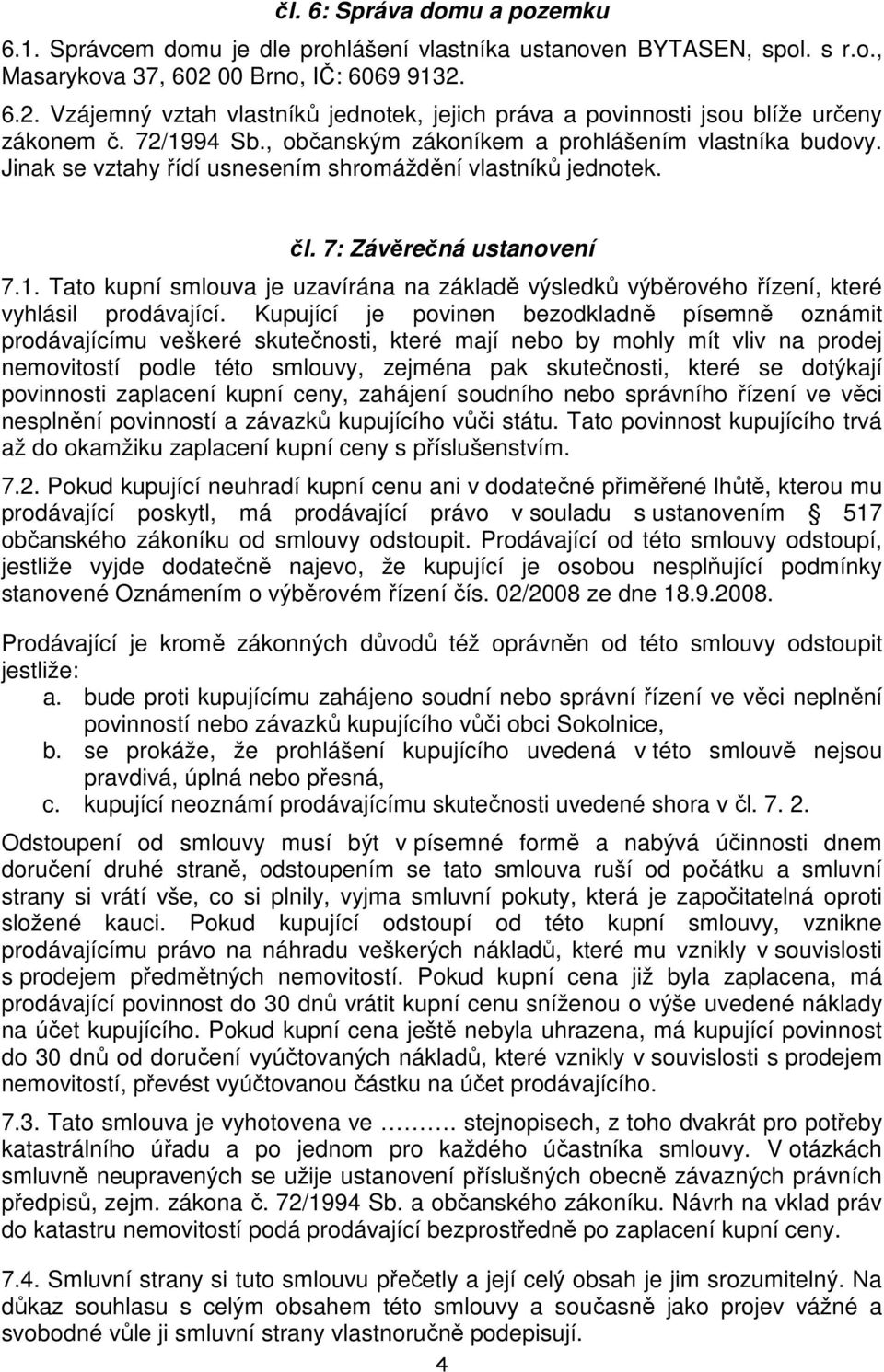 Jinak se vztahy řídí usnesením shromáždění vlastníků jednotek. čl. 7: Závěrečná ustanovení 7.1. Tato kupní smlouva je uzavírána na základě výsledků výběrového řízení, které vyhlásil prodávající.