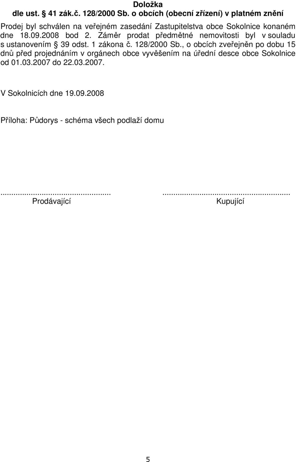 09.2008 bod 2. Záměr prodat předmětné nemovitosti byl v souladu s ustanovením 39 odst. 1 zákona č. 128/2000 Sb.