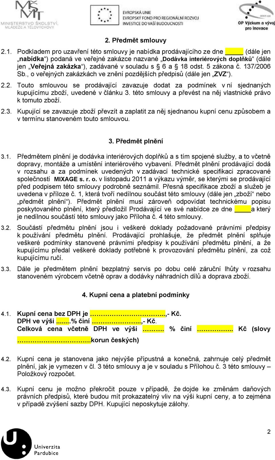 s 6 a 18 odst. 5 zákona č. 137/2006 Sb., o veřejných zakázkách ve znění pozdějších předpisů (dále jen ZVZ ). 2.2. Touto smlouvou se prodávající zavazuje dodat za podmínek v ní sjednaných kupujícímu zboží, uvedené v článku 3.