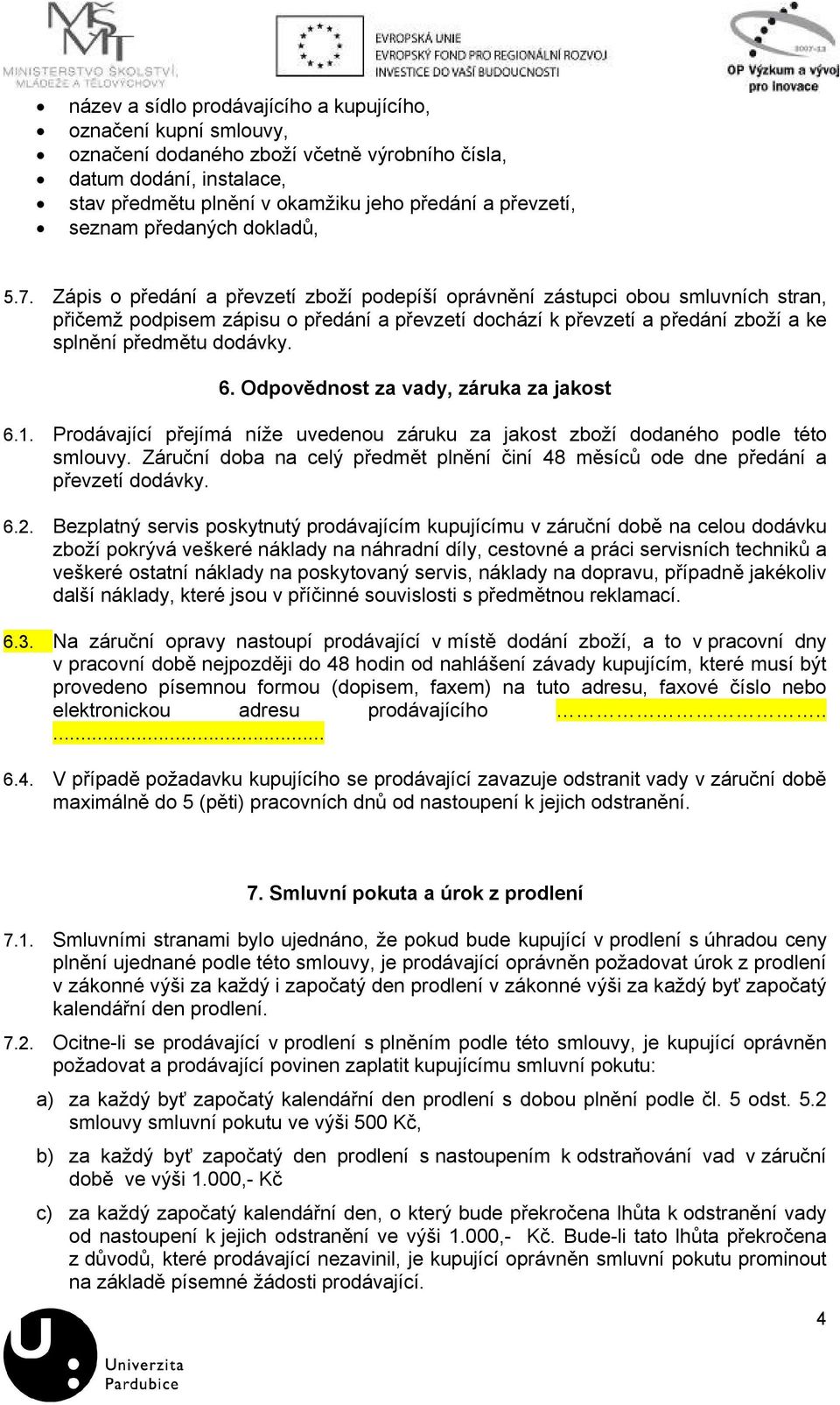 Zápis o předání a převzetí zboží podepíší oprávnění zástupci obou smluvních stran, přičemž podpisem zápisu o předání a převzetí dochází k převzetí a předání zboží a ke splnění předmětu dodávky. 6.