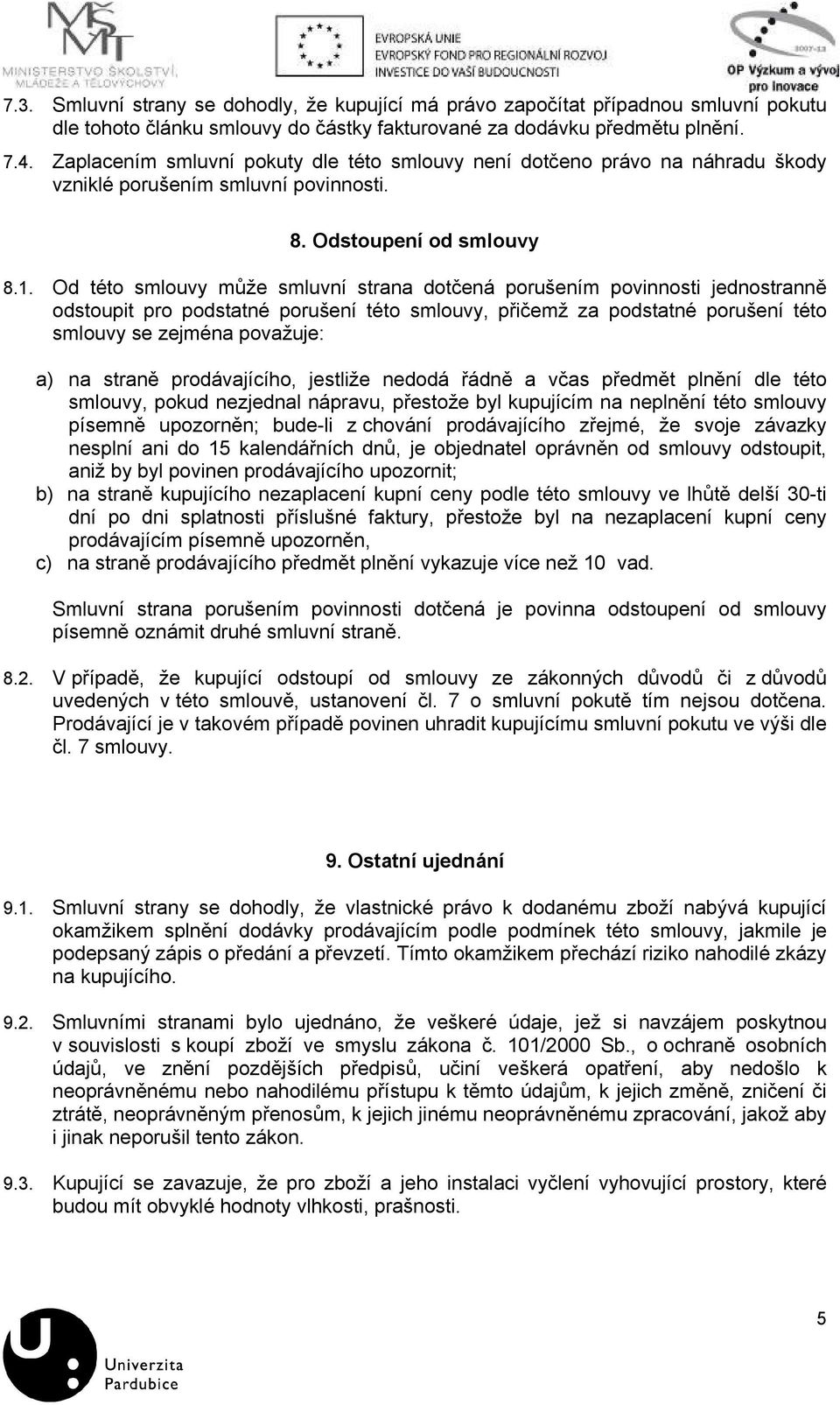 Od této smlouvy může smluvní strana dotčená porušením povinnosti jednostranně odstoupit pro podstatné porušení této smlouvy, přičemž za podstatné porušení této smlouvy se zejména považuje: a) na