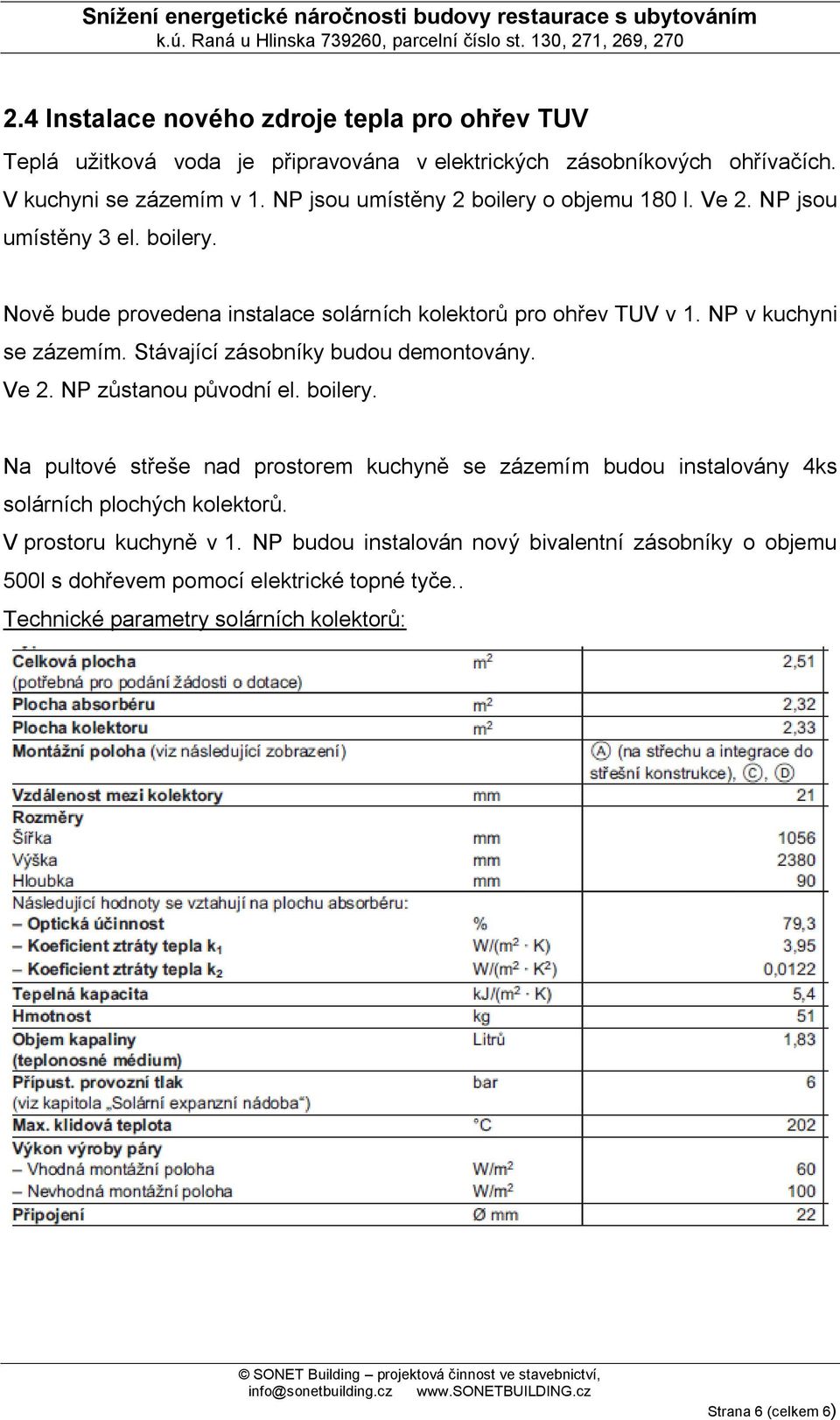 Stávající zásobníky budou demontovány. Ve 2. NP zůstanou původní el. boilery.