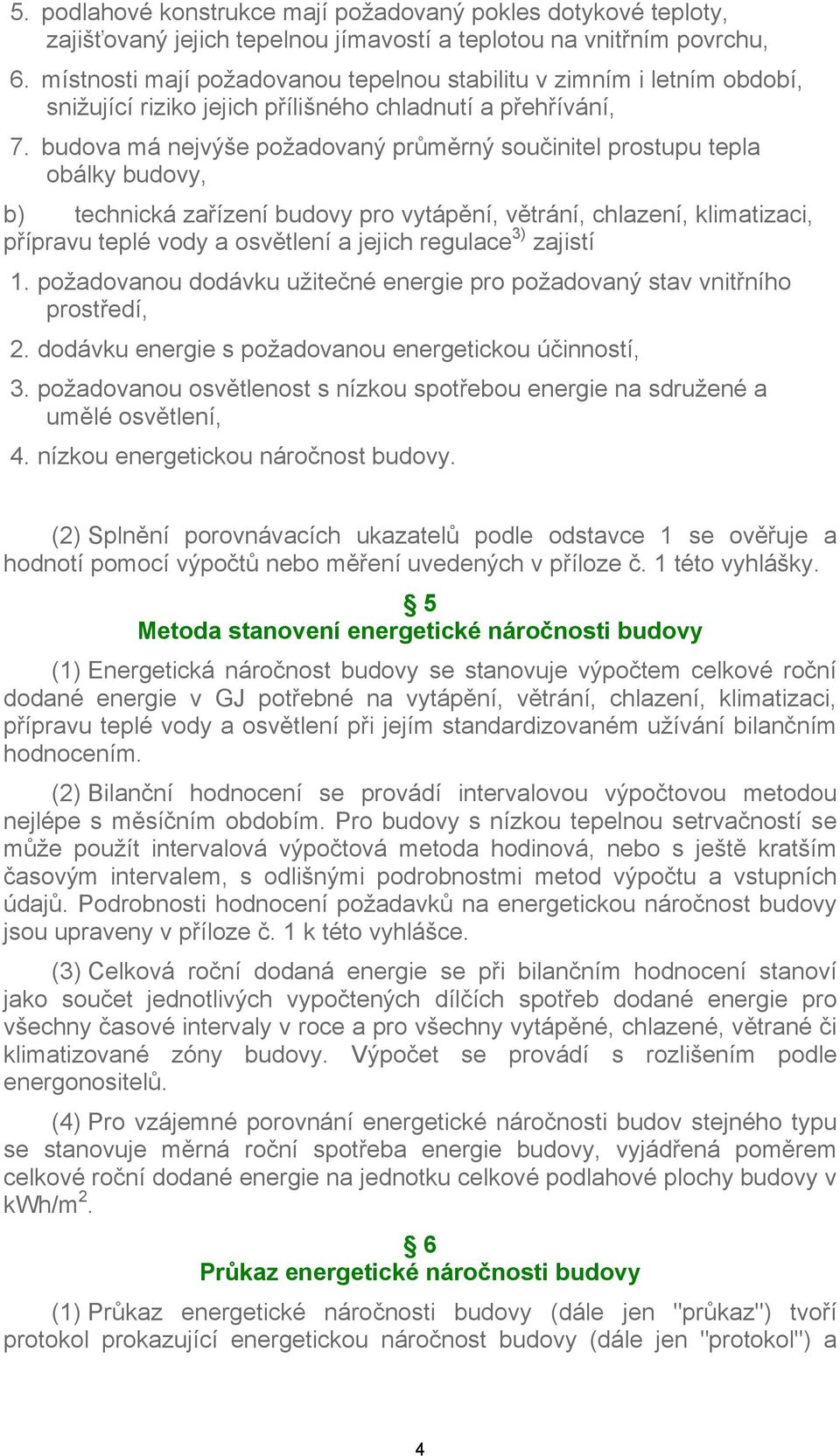 budova má nejvýše požadovaný průměrný součinitel prostupu tepla obálky budovy, b) technická zařízení budovy pro vytápění, větrání, chlazení, klimatizaci, přípravu teplé vody a osvětlení a jejich