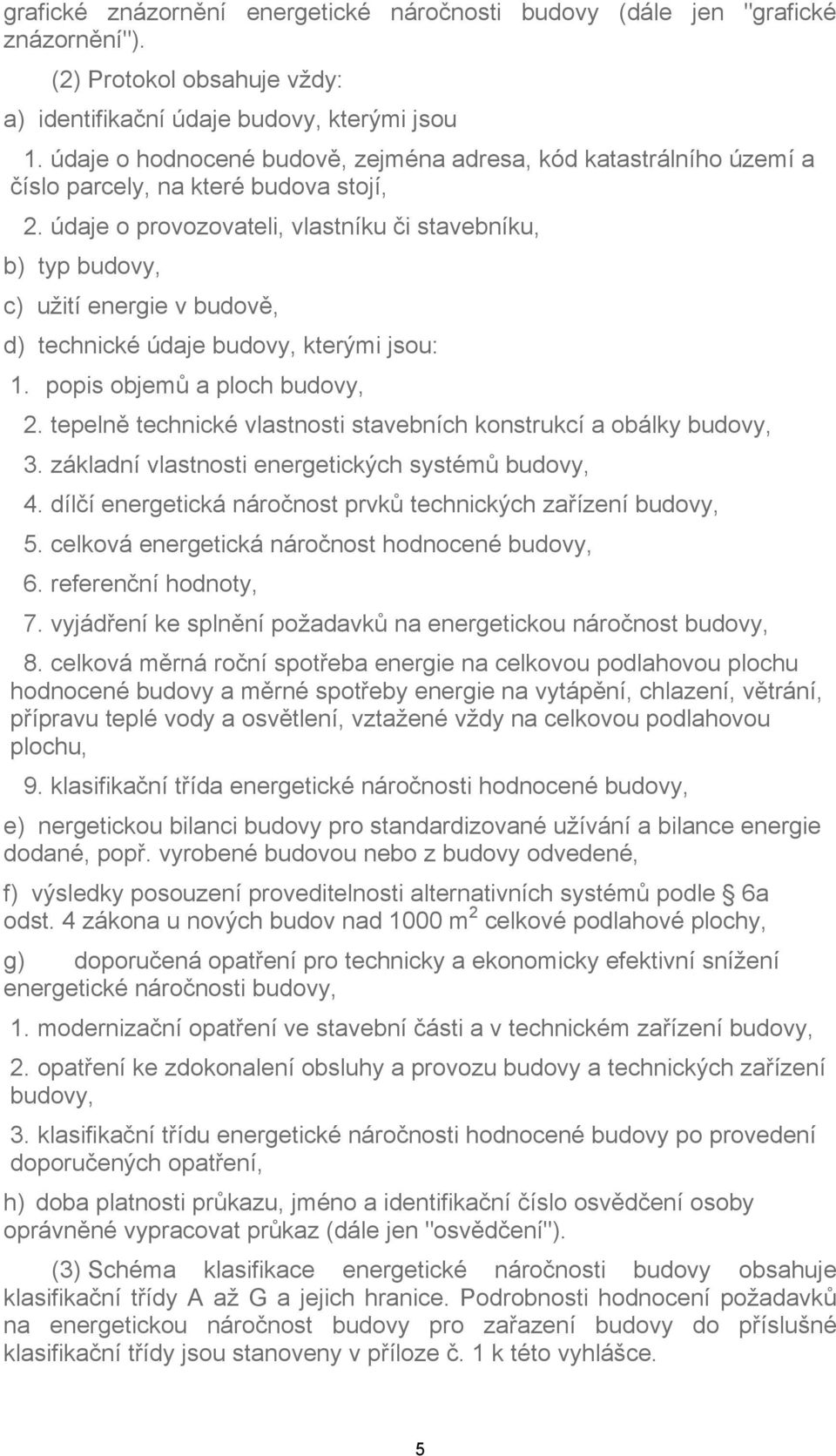 údaje o provozovateli, vlastníku či stavebníku, b) typ budovy, c) užití energie v budově, d) technické údaje budovy, kterými jsou: 1. popis objemů a ploch budovy, 2.