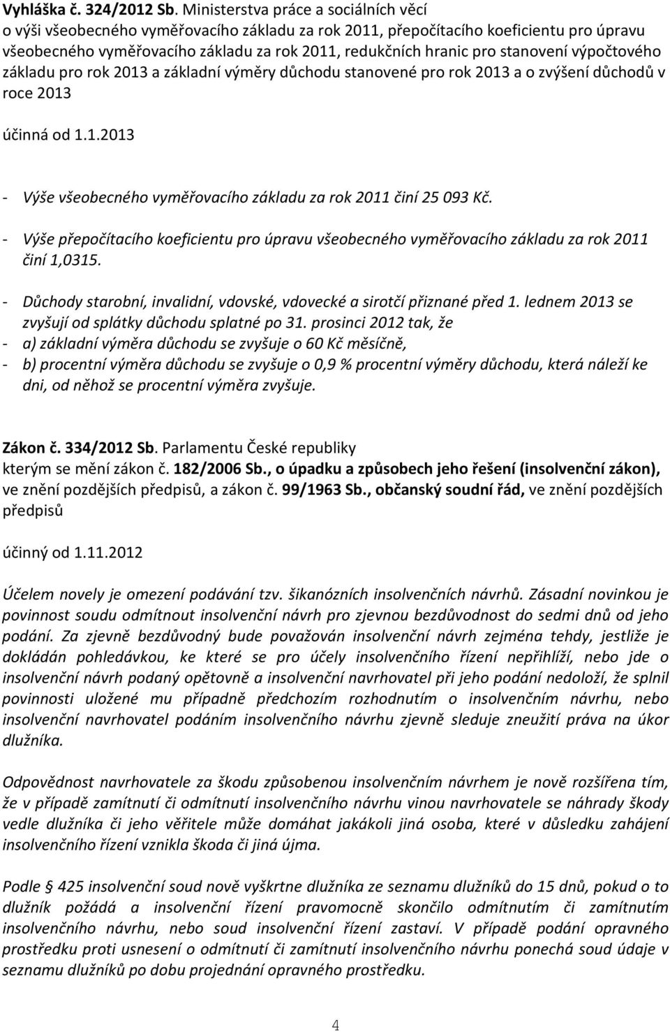 stanovení výpočtového základu pro rok 2013 a základní výměry důchodu stanovené pro rok 2013 a o zvýšení důchodů v roce 2013 účinná od 1.1.2013 - Výše všeobecného vyměřovacího základu za rok 2011 činí 25 093 Kč.