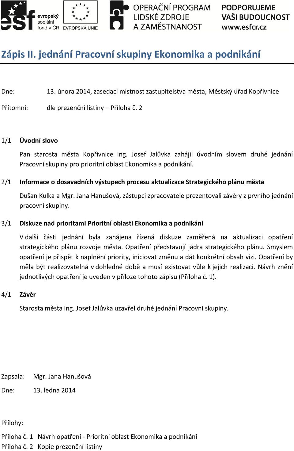 2/1 Informace o dosavadních výstupech procesu aktualizace Strategického plánu města Dušan Kulka a Mgr. Jana Hanušová, zástupci zpracovatele prezentovali závěry z prvního jednání pracovní skupiny.