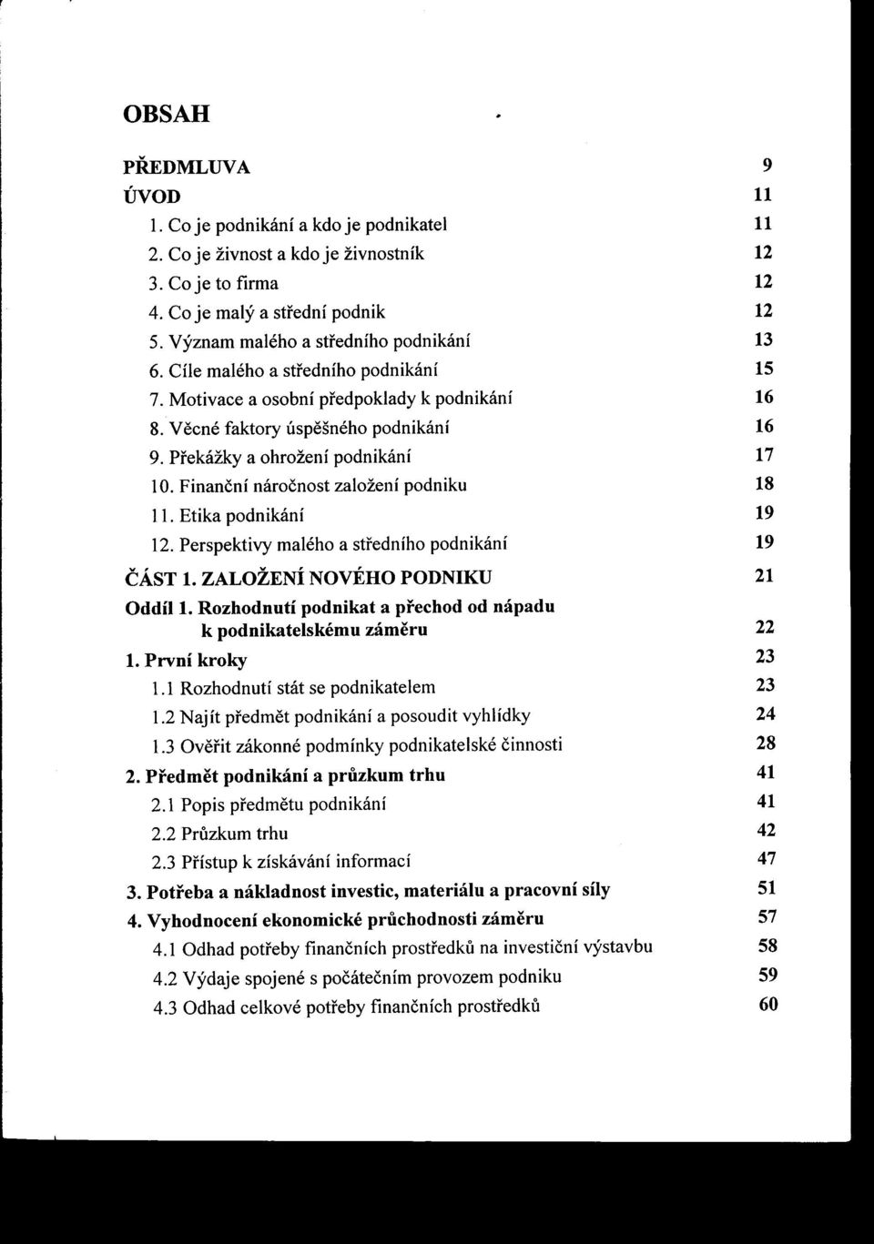 Prekážky a ohrožení podnikání 17 10. Finanční náročnost založení podniku 18 ll. Etika podnikání 19 12. Perspektivy malého a stredního podnikání 19 ČÁST 1. ZALOŽENÍ NOVÉHO PODNIKU 21 Oddíl1.