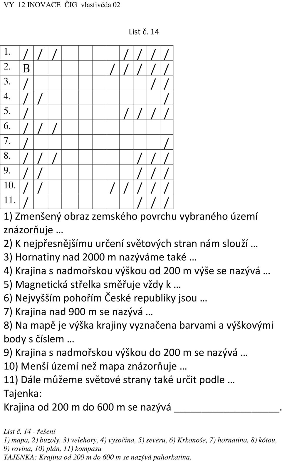 m výše se nazývá 5) Magnetická střelka směřuje vždy k 6) Nejvyšším pohořím České republiky jsou 7) Krajina nad 900 m se nazývá 8) Na mapě je výška krajiny vyznačena barvami a výškovými body s číslem