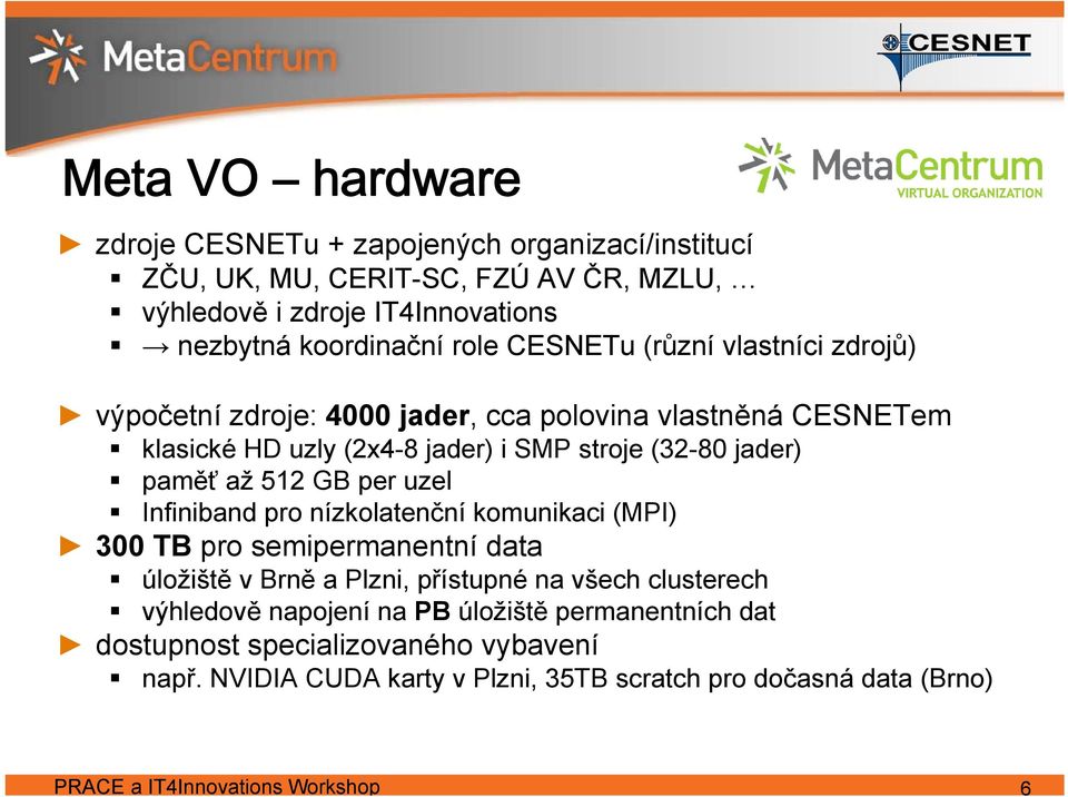 GB per uzel Infiniband pro nízkolatenční komunikaci (MPI) 300 TB pro semipermanentní data úložiště v Brně a Plzni, přístupné na všech clusterech výhledově napojení na
