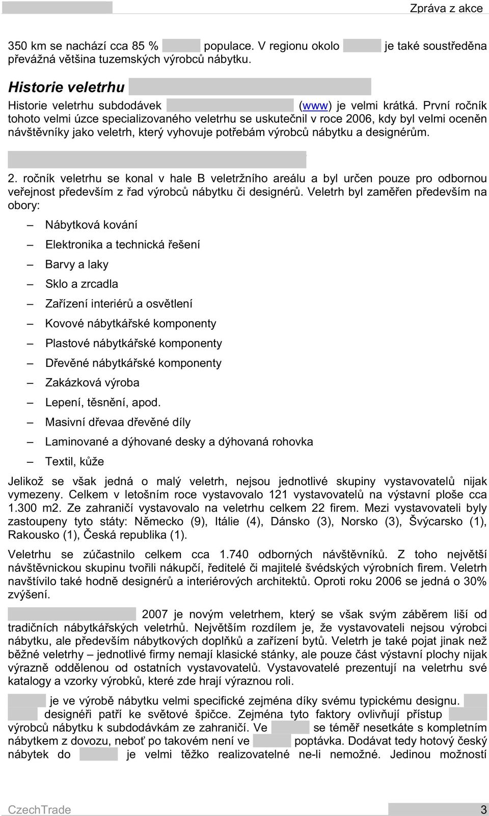 ro ník veletrhu se konal v hale B veletržního areálu a byl ur en pouze pro odbornou ve ejnost p edevším z ad výrobc nábytku i designér.