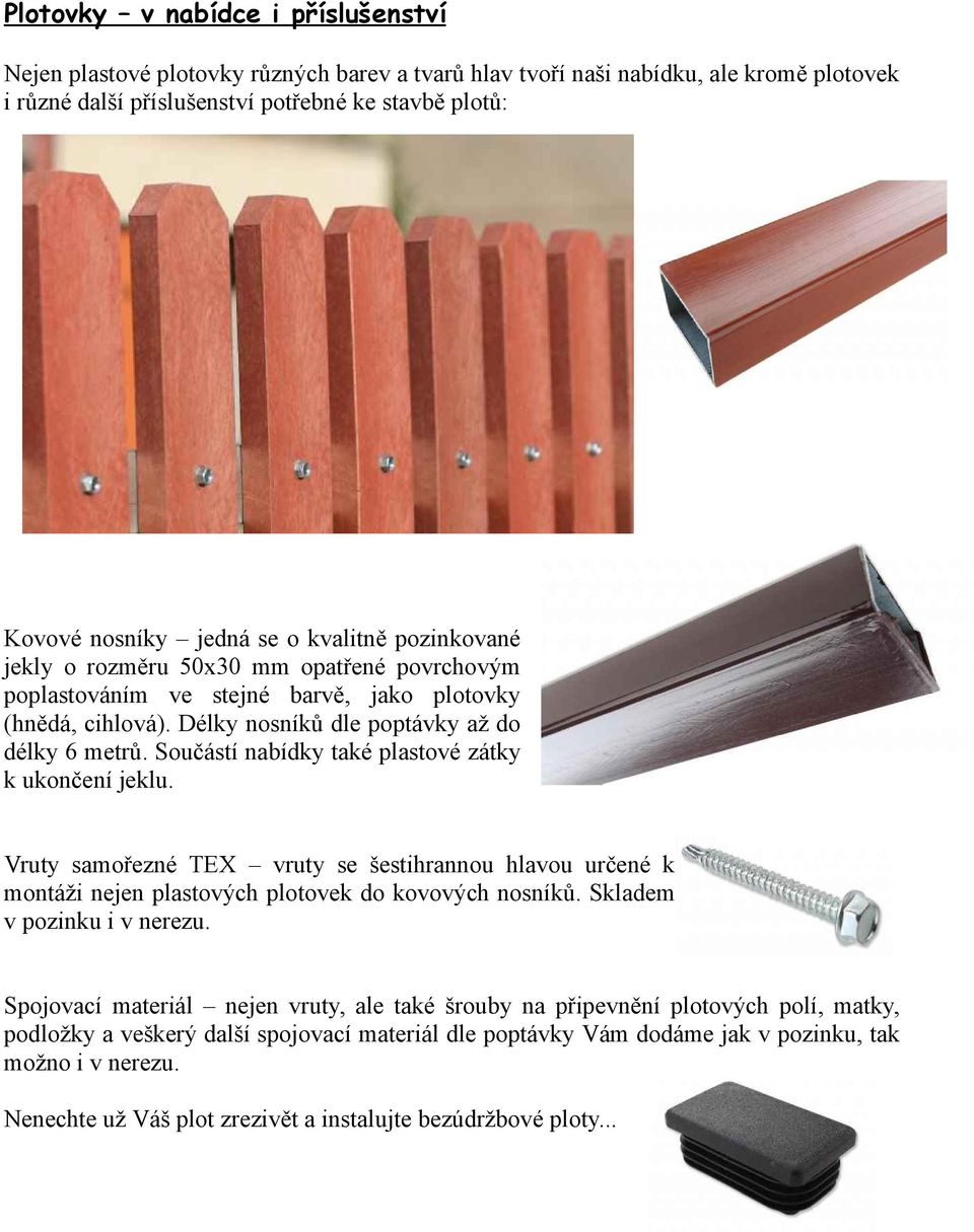 Součástí nabídky také plastové zátky k ukončení jeklu. Vruty samořezné TEX vruty se šestihrannou hlavou určené k montáži nejen plastových plotovek do kovových nosníků. Skladem v pozinku i v nerezu.