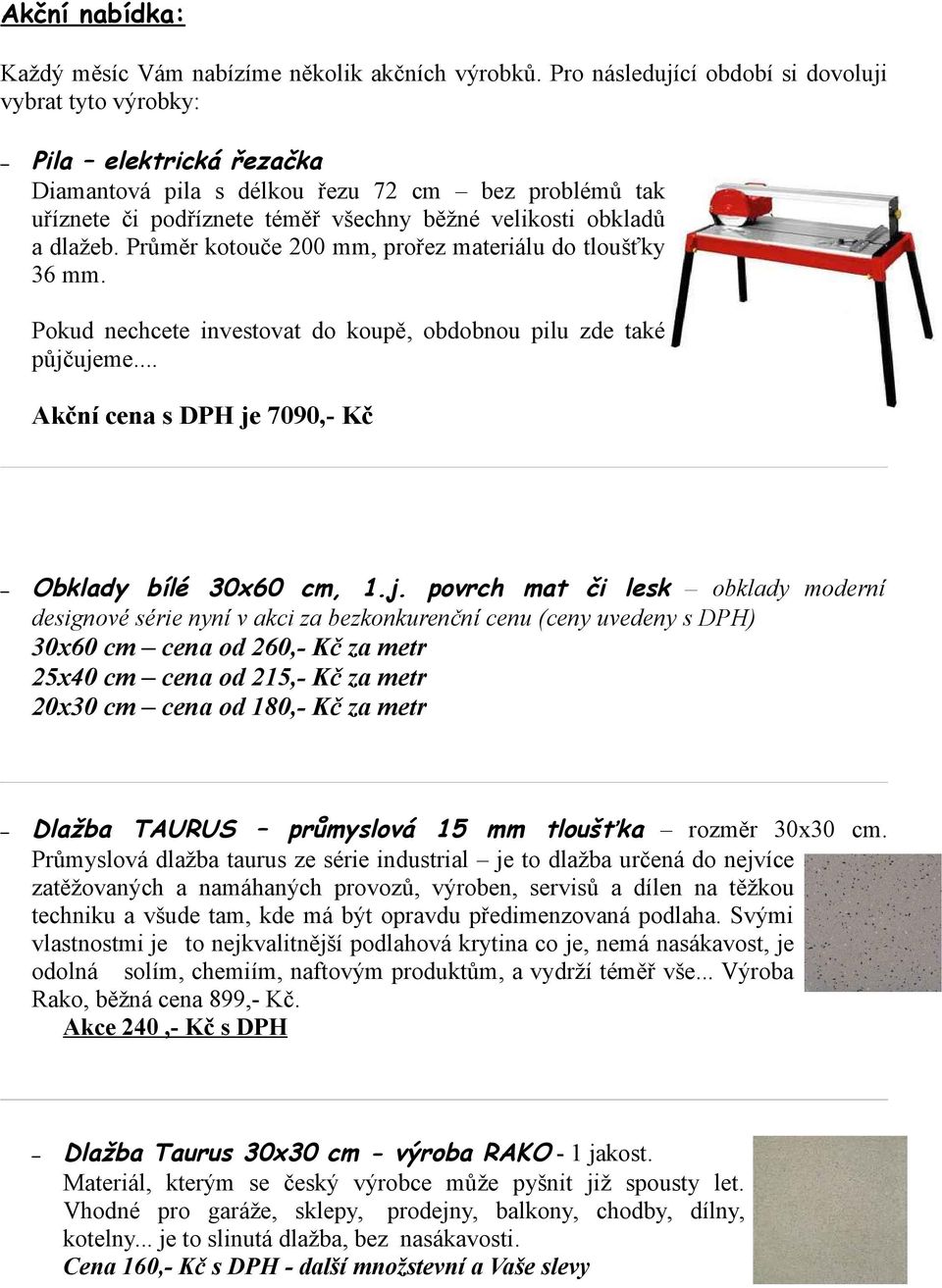 dlažeb. Průměr kotouče 200 mm, prořez materiálu do tloušťky 36 mm. Pokud nechcete investovat do koupě, obdobnou pilu zde také půjč