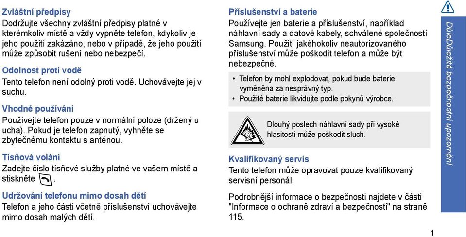 Pokud je telefon zapnutý, vyhněte se zbytečnému kontaktu s anténou. Tísňová volání Zadejte číslo tísňové služby platné ve vašem místě a stiskněte.