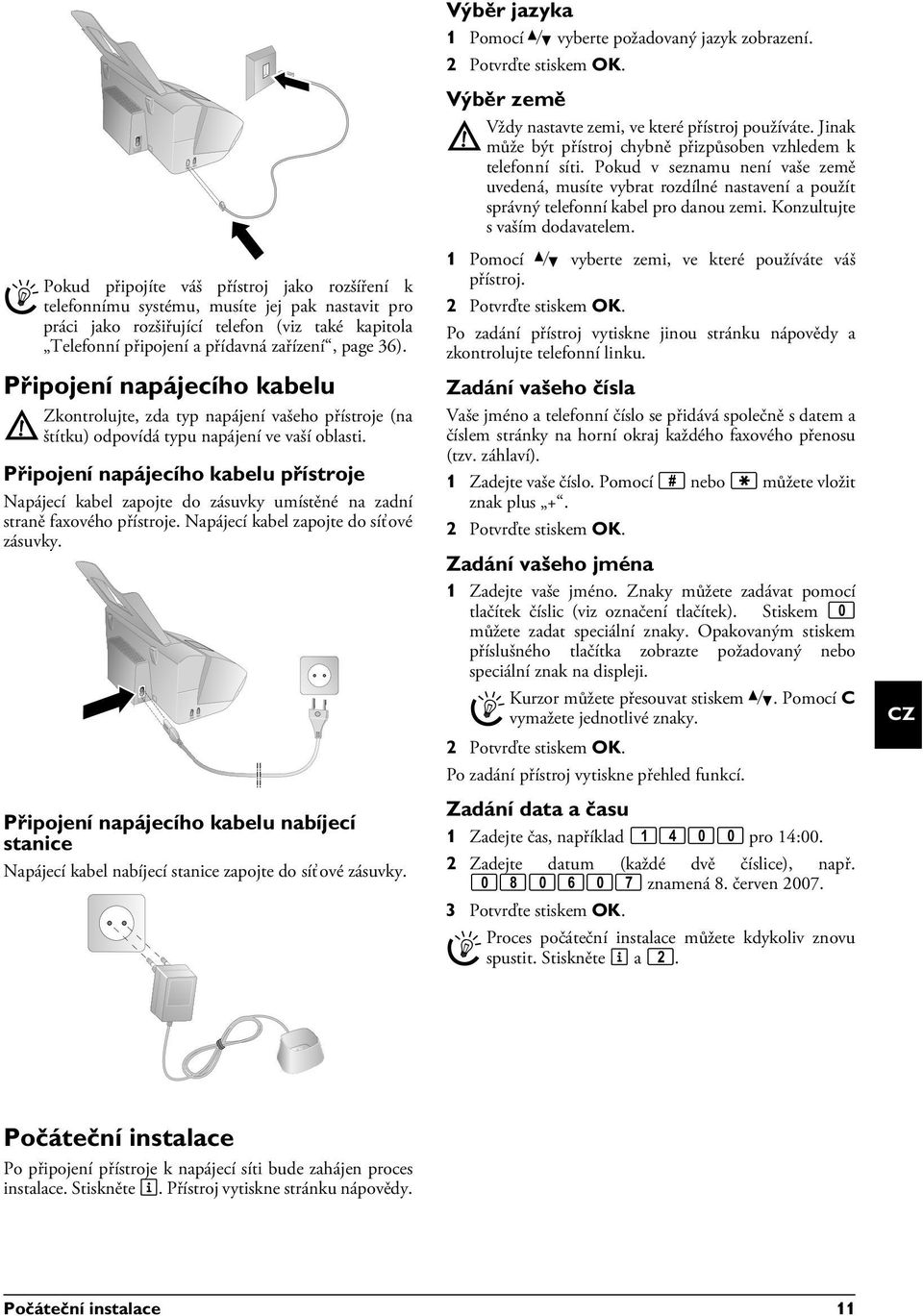 Připojení napájecího kabelu Napájecí kabel nabíjecí stanice Připojení napájecího kabelu nabíjecí stanice Napájecí kabel nabíjecí stanice zapojte do síťové zásuvky.