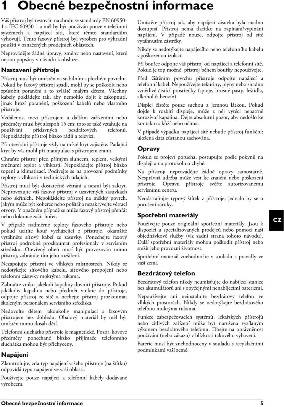 Nastavení přístroje Přístroj musí být umístěn na stabilním a plochém povrchu. Přístroj musí být umístěn na stabilním a plochém povrchu. Pokud by faxový přístroj spadl, mohl by se poškodit nebo způsobit poranění a to zvláště malým dětem.
