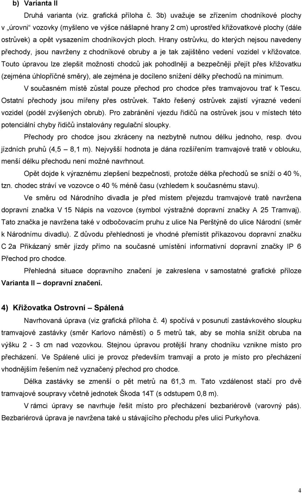 Hrany ostrůvku, do kterých nejsou navedeny přechody, jsou navrženy z chodníkové obruby a je tak zajištěno vedení vozidel v křižovatce.