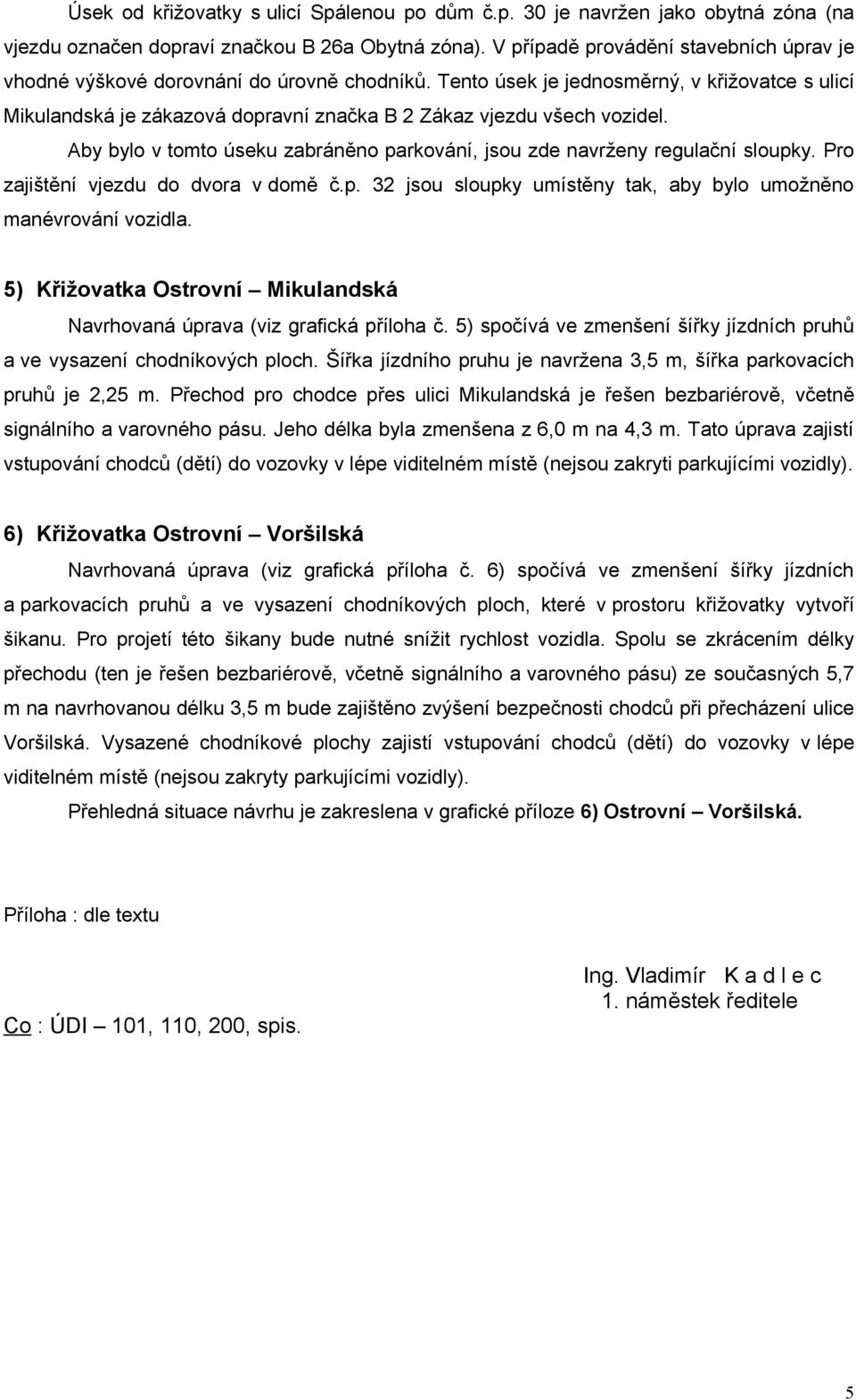 Tento úsek je jednosměrný, v křižovatce s ulicí Mikulandská je zákazová dopravní značka B 2 Zákaz vjezdu všech vozidel. Aby bylo v tomto úseku zabráněno parkování, jsou zde navrženy regulační sloupky.