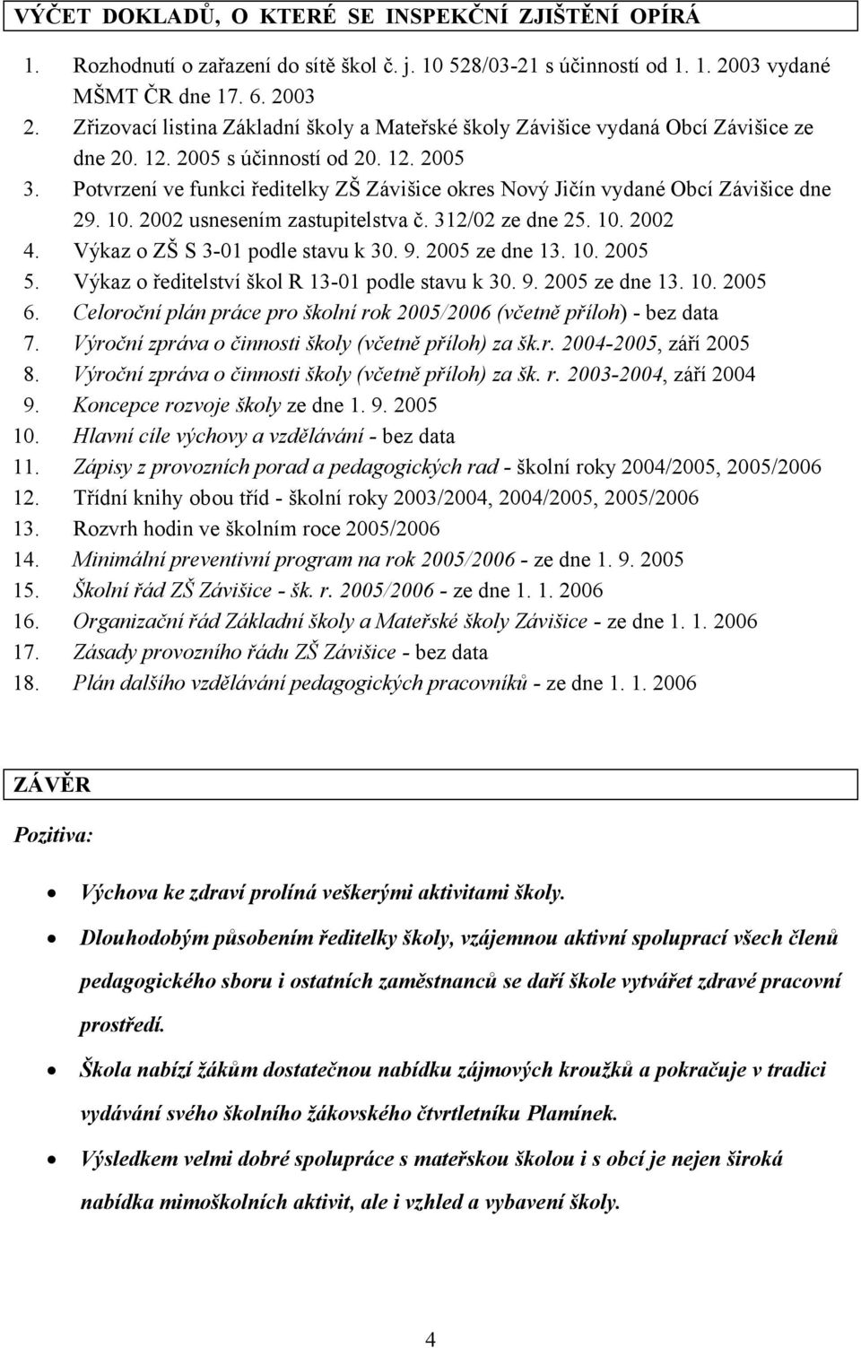 Potvrzení ve funkci ředitelky ZŠ Závišice okres Nový Jičín vydané Obcí Závišice dne 29. 10. 2002 usnesením zastupitelstva č. 312/02 ze dne 25. 10. 2002 4. Výkaz o ZŠ S 3-01 podle stavu k 30. 9.