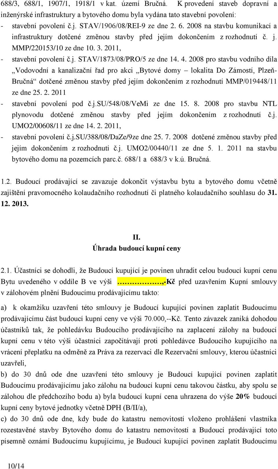 4. 2008 pro stavbu vodního díla Vodovodní a kanalizační řad pro akci Bytové domy lokalita Do Zámostí, Plzeň- Bručná dotčené změnou stavby před jejím dokončením z rozhodnutí MMP/019448/11 ze dne 25. 2. 2011 - stavební povolení pod č.