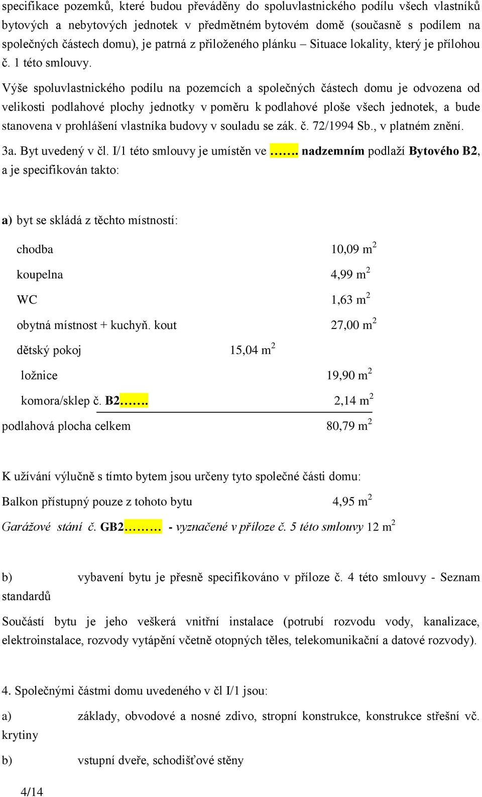 Výše spoluvlastnického podílu na pozemcích a společných částech domu je odvozena od velikosti podlahové plochy jednotky v poměru k podlahové ploše všech jednotek, a bude stanovena v prohlášení