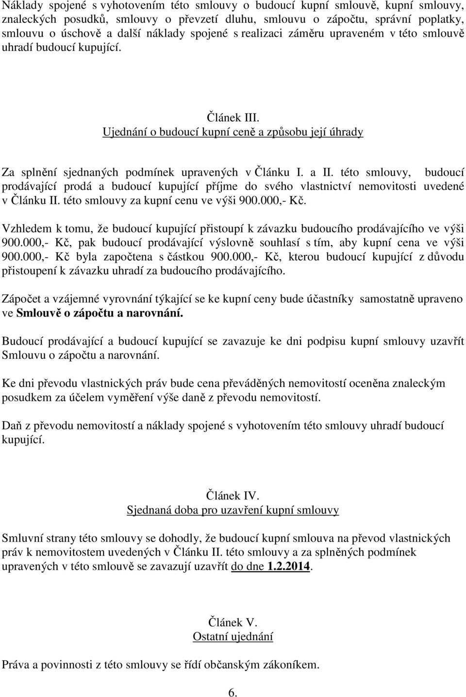 této smlouvy, budoucí prodávající prodá a budoucí kupující příjme do svého vlastnictví nemovitosti uvedené v Článku II. této smlouvy za kupní cenu ve výši 900.000,- Kč.