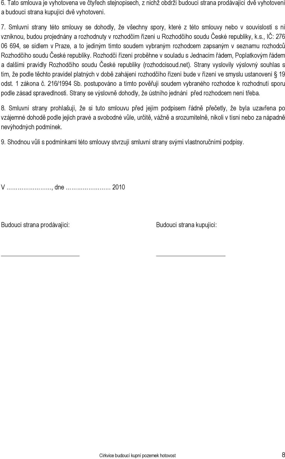 s., IČ: 276 06 694, se sídlem v Praze, a to jediným tímto soudem vybraným rozhodcem zapsaným v seznamu rozhodců Rozhodčího soudu České republiky.