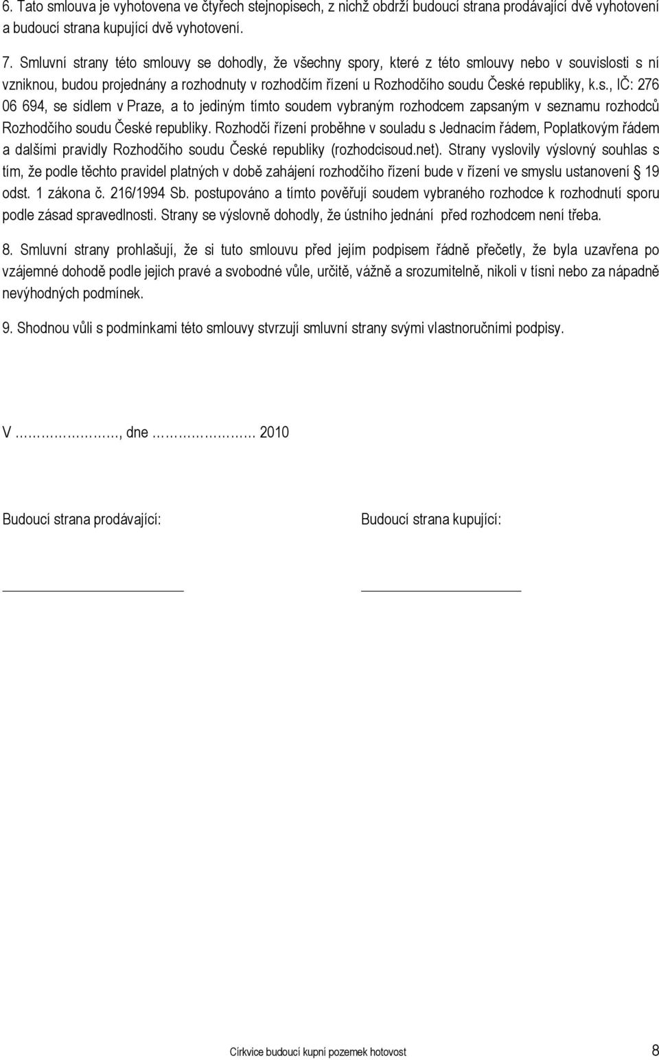 s., IČ: 276 06 694, se sídlem v Praze, a to jediným tímto soudem vybraným rozhodcem zapsaným v seznamu rozhodců Rozhodčího soudu České republiky.