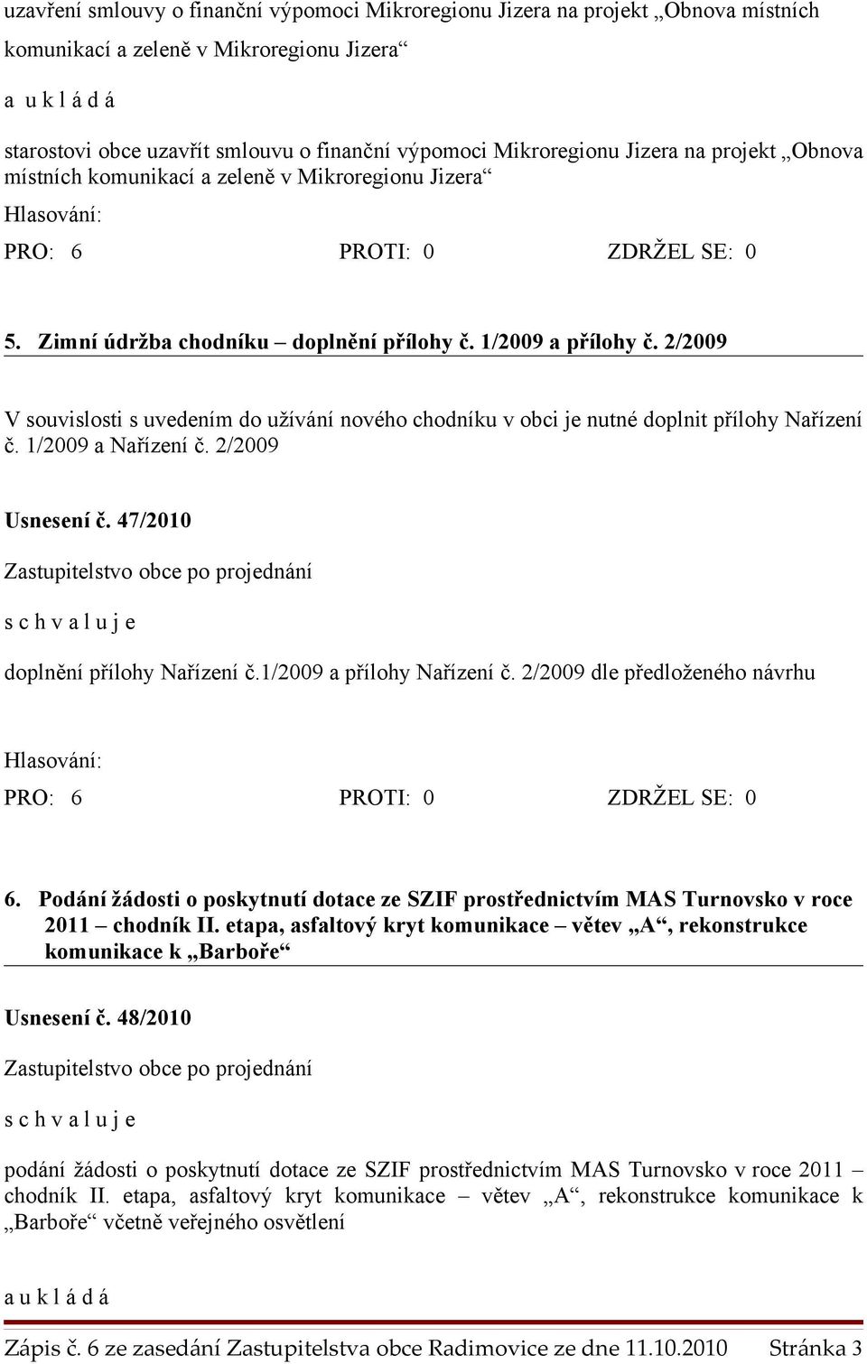 2/2009 V souvislosti s uvedením do užívání nového chodníku v obci je nutné doplnit přílohy Nařízení č. 1/2009 a Nařízení č. 2/2009 Usnesení č. 47/2010 doplnění přílohy Nařízení č.