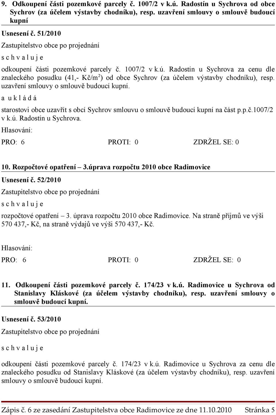 uzavření smlouvy o starostovi obce uzavřít s obcí Sychrov smlouvu o smlouvě budoucí kupní na část p.p.č.1007/2 v k.ú. Radostín u Sychrova. 10. Rozpočtové opatření 3.
