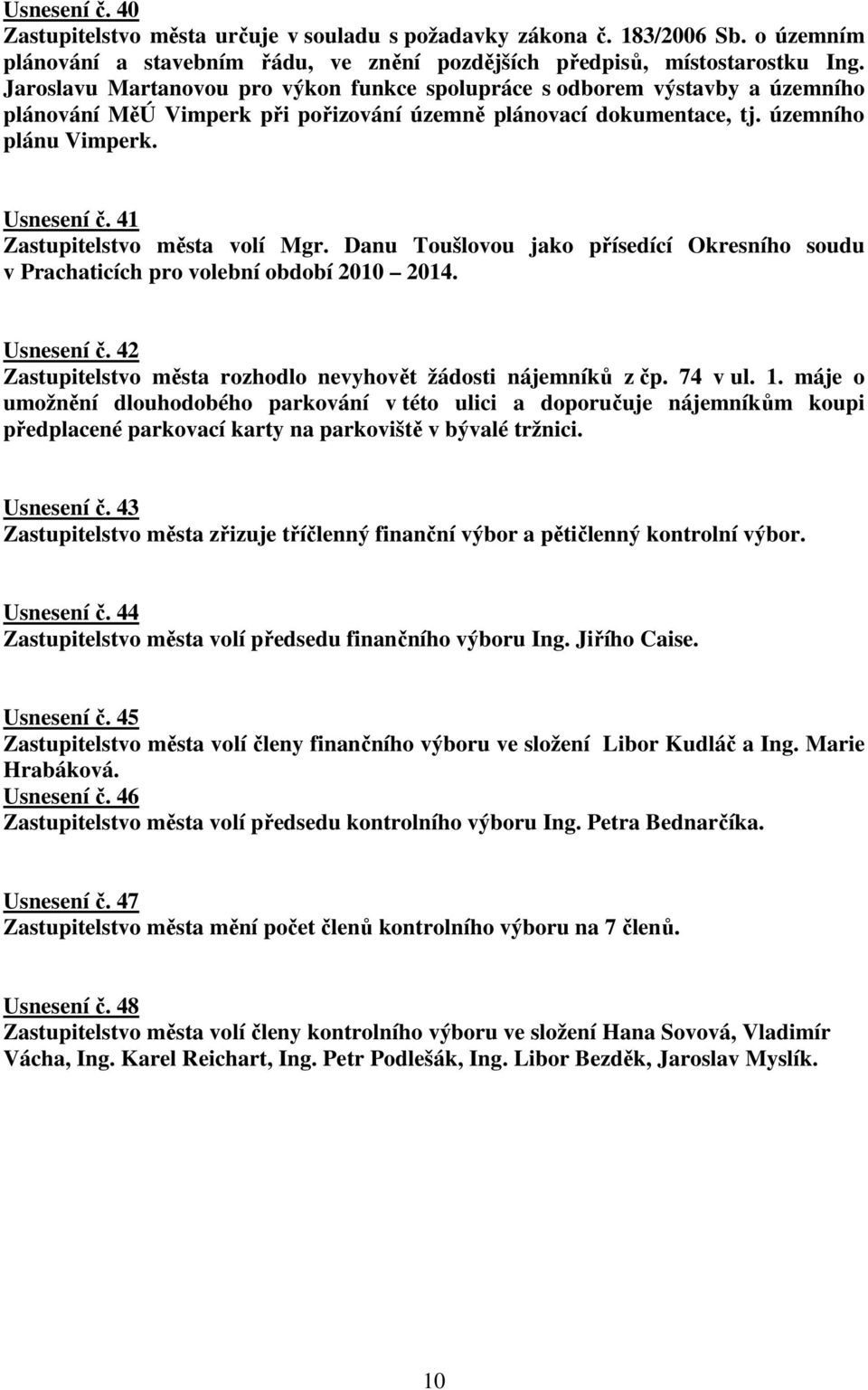 41 Zastupitelstvo města volí Mgr. Danu Toušlovou jako přísedící Okresního soudu v Prachaticích pro volební období 2010 2014. Usnesení č.