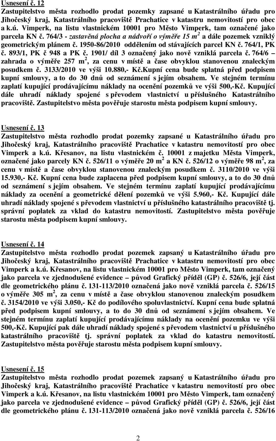 1901/ díl 3 označený jako nově vzniklá parcela č. 764/6 zahrada o výměře 257 m 2, za cenu v místě a čase obvyklou stanovenou znaleckým posudkem č. 3133/2010 ve výši 10.880,- Kč.