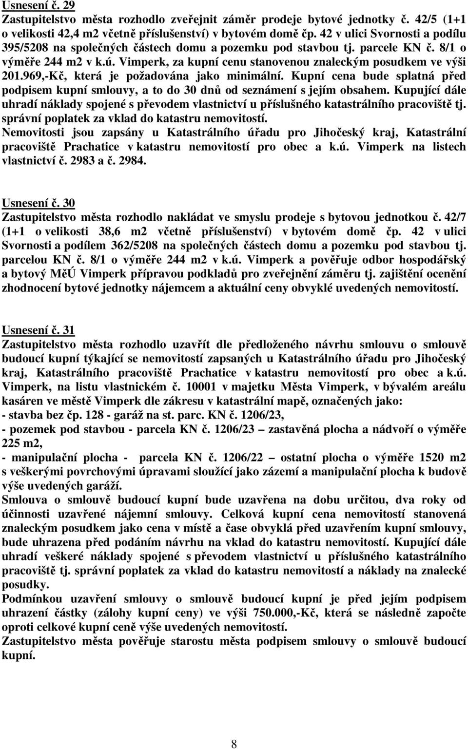 969,-Kč, která je požadována jako minimální. Kupní cena bude splatná před podpisem kupní smlouvy, a to do 30 dnů od seznámení s jejím obsahem.