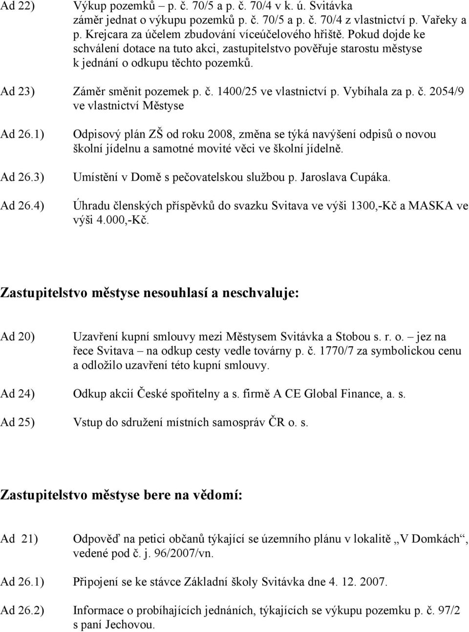 1) Ad 26.3) Ad 26.4) Odpisový plán ZŠ od roku 2008, změna se týká navýšení odpisů o novou školní jídelnu a samotné movité věci ve školní jídelně. Umístění v Domě s pečovatelskou službou p.