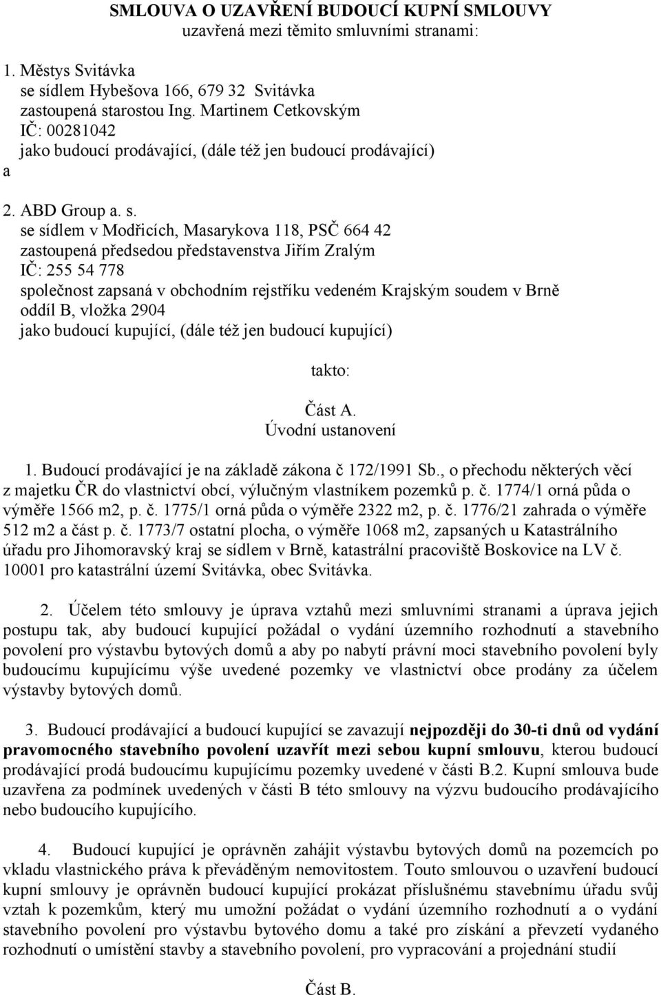 se sídlem v Modřicích, Masarykova 118, PSČ 664 42 zastoupená předsedou představenstva Jiřím Zralým IČ: 255 54 778 společnost zapsaná v obchodním rejstříku vedeném Krajským soudem v Brně oddíl B,