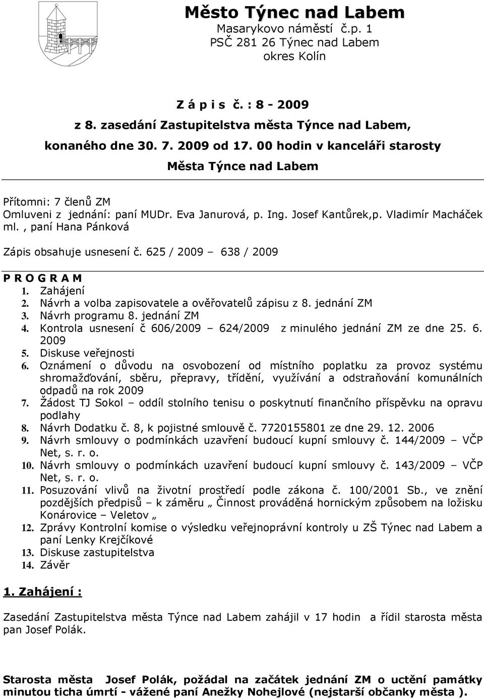 , paní Hana Pánková Zápis obsahuje usnesení č. 625 / 2009 638 / 2009 P R O G R A M 1. Zahájení 2. Návrh a volba zapisovatele a ověřovatelů zápisu z 8. jednání ZM 3. Návrh programu 8. jednání ZM 4.