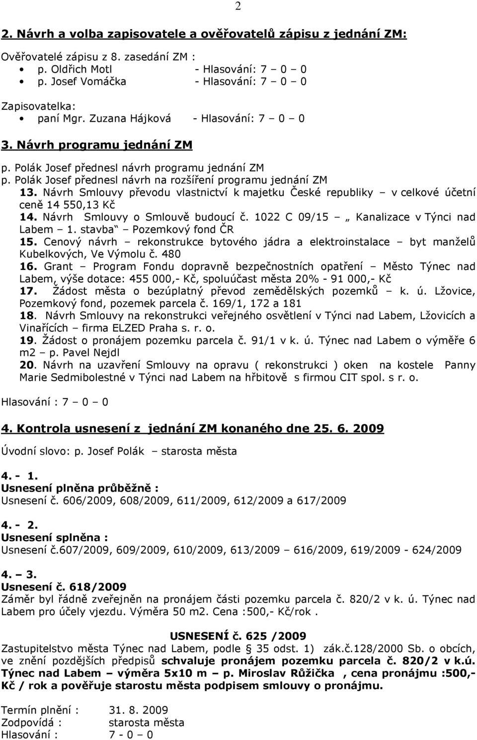 Návrh Smlouvy převodu vlastnictví k majetku České republiky v celkové účetní ceně 14 550,13 Kč 14. Návrh Smlouvy o Smlouvě budoucí č. 1022 C 09/15 Kanalizace v Týnci nad Labem 1.