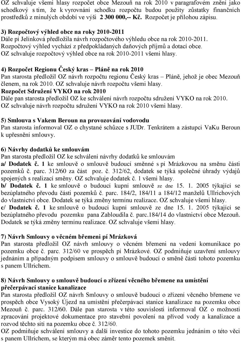 Rozpočtový výhled vychází z předpokládaných daňových příjmů a dotací obce. OZ schvaluje rozpočtový výhled obce na rok 2010-2011 všemi hlasy.