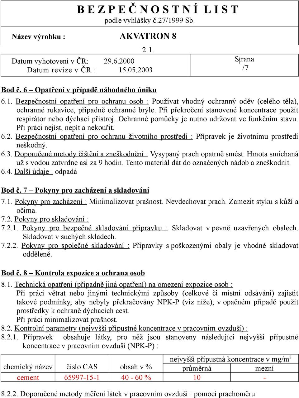 Bezpečnostní opatření pro ochranu životního prostředí : Přípravek je životnímu prostředí neškodný. 6.3. Doporučené metody čištění a zneškodnění : Vysypaný prach opatrně smést.