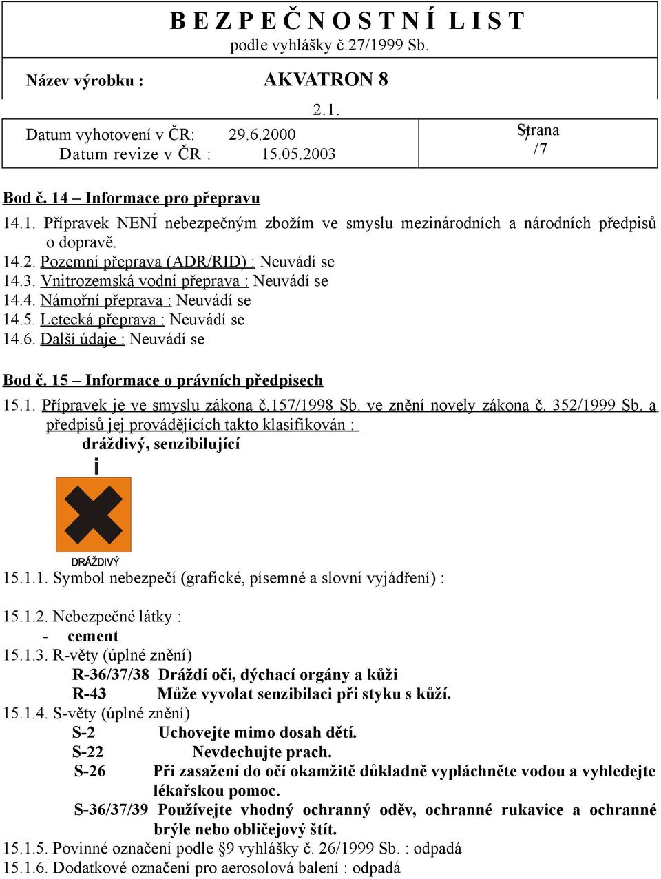 157/1998 Sb. ve znění novely zákona č. 352/1999 Sb. a předpisů jej provádějících takto klasifikován : dráždivý, senzibilující 15.1.1. Symbol nebezpečí (grafické, písemné a slovní vyjádření) : 15.1.2. Nebezpečné látky : - cement 15.