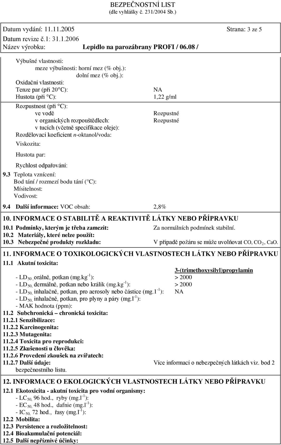 Viskozita: Hustota par: Rychlost odpařování: 9.3 Teplota vznícení: Bod tání / rozmezí bodu tání ( C): Mísitelnost: Vodivost: NA 1,22 g/ml 9.4 Další informace: VOC obsah: 2,8% Rozpustné Rozpustné 10.