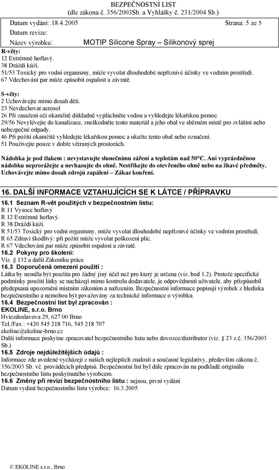 29/56 Nevylévejte do kanalizace, zneškodněte tento materiál a jeho obal ve sběrném místě pro zvláštní nebo nebezpečné odpady.